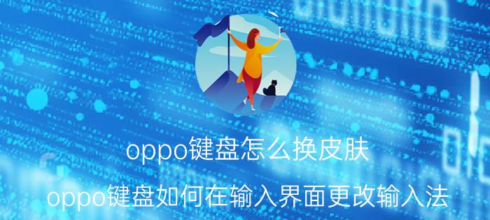 oppo键盘怎么换皮肤 oppo键盘如何在输入界面更改输入法？